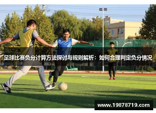 足球比赛负分计算方法探讨与规则解析：如何合理判定负分情况