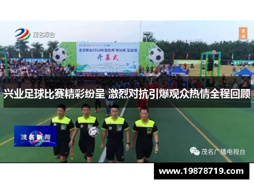 兴业足球比赛精彩纷呈 激烈对抗引爆观众热情全程回顾