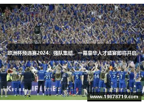 欧洲杯预选赛2024：强队集结，一幕豪华人才盛宴即将开启