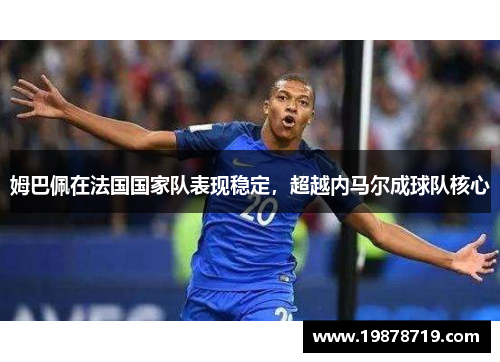 姆巴佩在法国国家队表现稳定，超越内马尔成球队核心