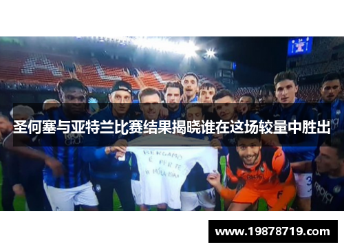 圣何塞与亚特兰比赛结果揭晓谁在这场较量中胜出