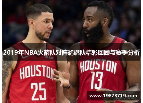 2019年NBA火箭队对阵鹈鹕队精彩回顾与赛季分析