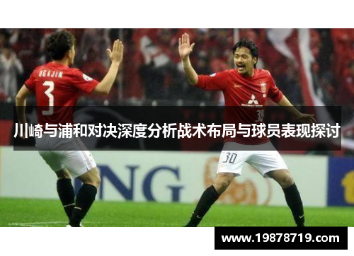川崎与浦和对决深度分析战术布局与球员表现探讨