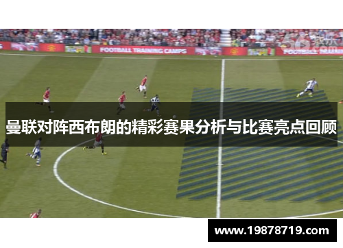 曼联对阵西布朗的精彩赛果分析与比赛亮点回顾