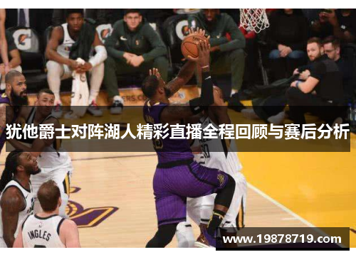 犹他爵士对阵湖人精彩直播全程回顾与赛后分析