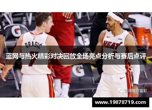 蓝网与热火精彩对决回放全场亮点分析与赛后点评