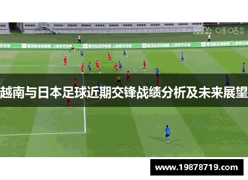 越南与日本足球近期交锋战绩分析及未来展望