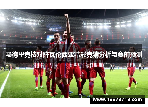 马德里竞技对阵瓦伦西亚精彩竞猜分析与赛前预测