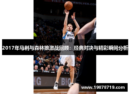 2017年马刺与森林狼激战回顾：经典对决与精彩瞬间分析
