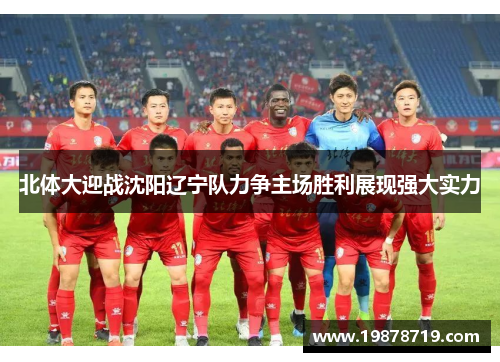 北体大迎战沈阳辽宁队力争主场胜利展现强大实力