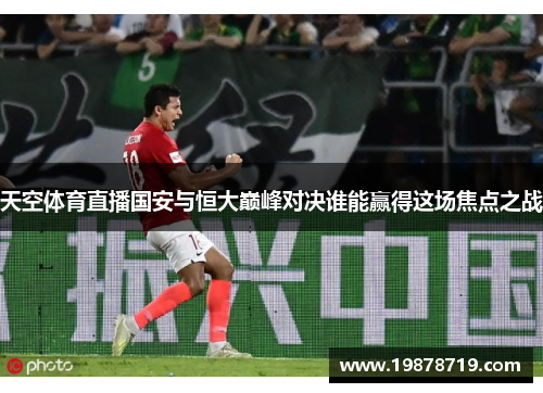 天空体育直播国安与恒大巅峰对决谁能赢得这场焦点之战