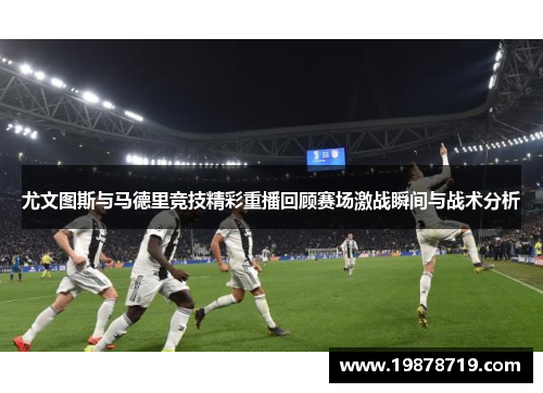 尤文图斯与马德里竞技精彩重播回顾赛场激战瞬间与战术分析
