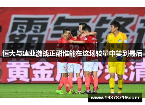 恒大与建业激战正酣谁能在这场较量中笑到最后